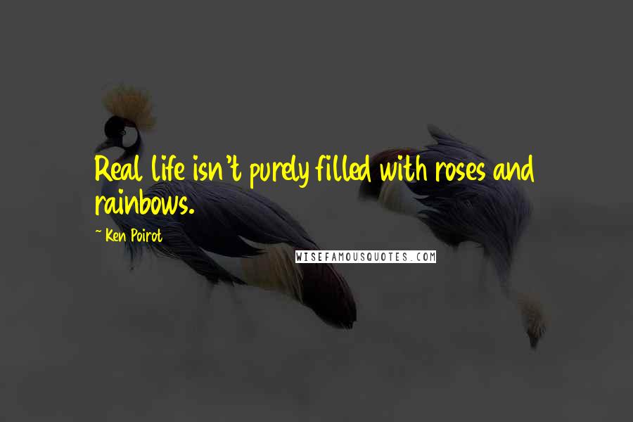 Ken Poirot Quotes: Real life isn't purely filled with roses and rainbows.