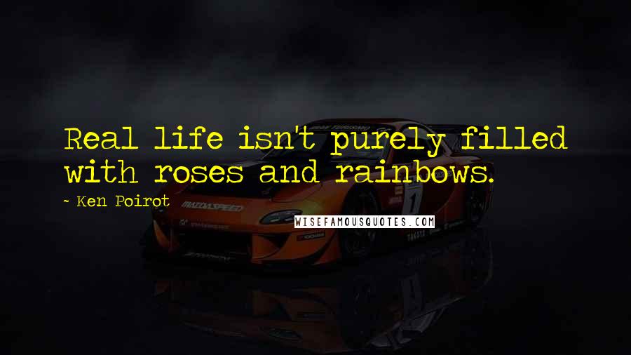 Ken Poirot Quotes: Real life isn't purely filled with roses and rainbows.