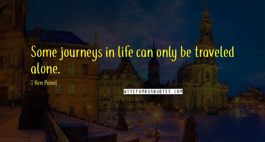 Ken Poirot Quotes: Some journeys in life can only be traveled alone.