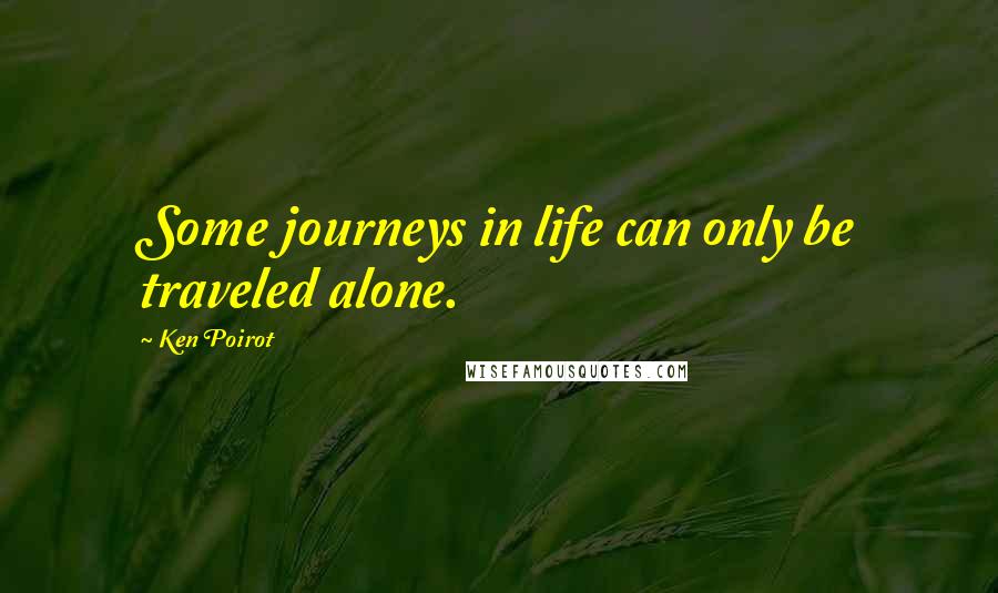 Ken Poirot Quotes: Some journeys in life can only be traveled alone.