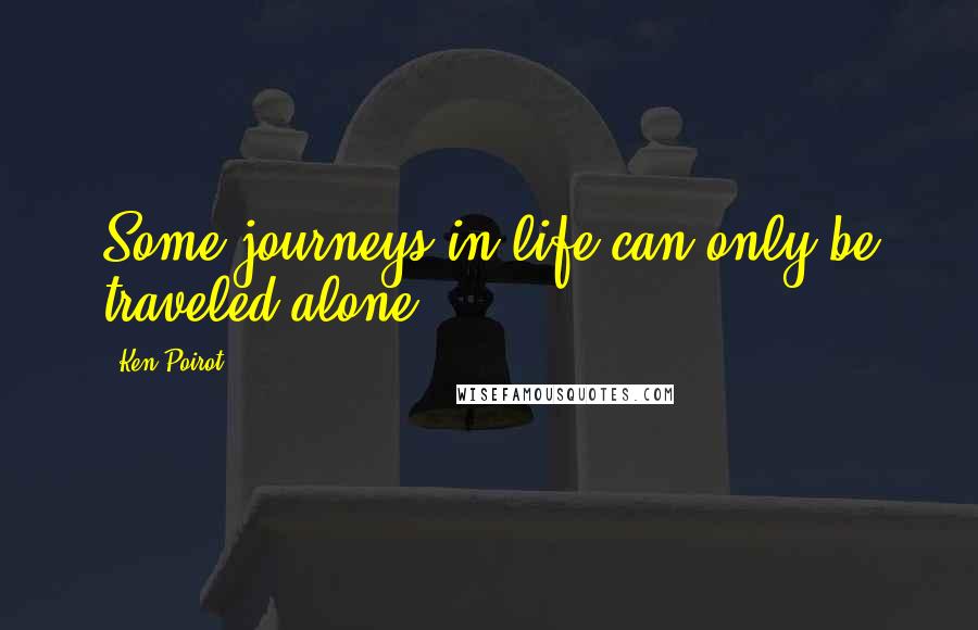 Ken Poirot Quotes: Some journeys in life can only be traveled alone.