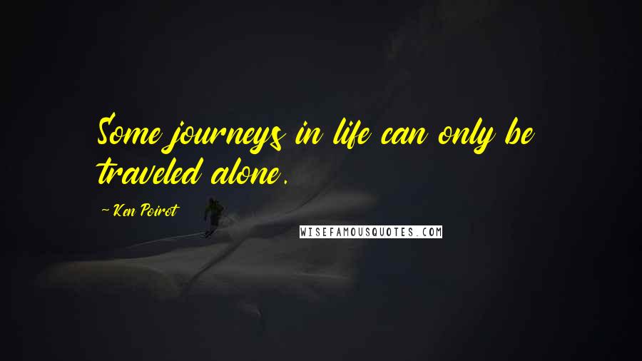Ken Poirot Quotes: Some journeys in life can only be traveled alone.