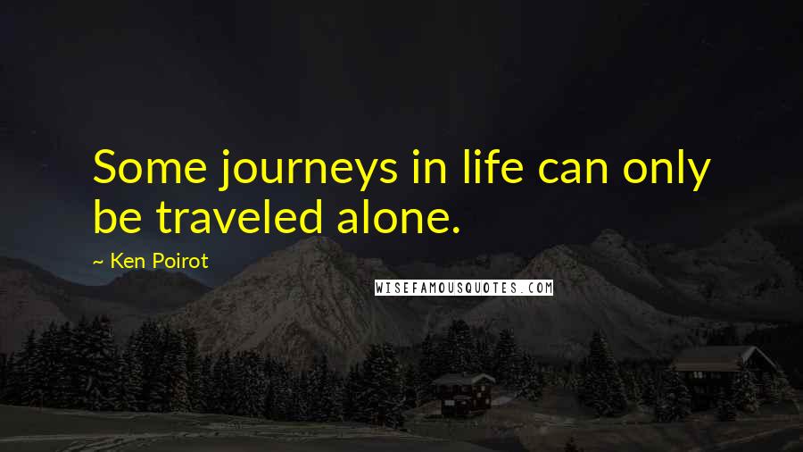 Ken Poirot Quotes: Some journeys in life can only be traveled alone.