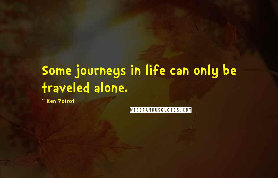 Ken Poirot Quotes: Some journeys in life can only be traveled alone.