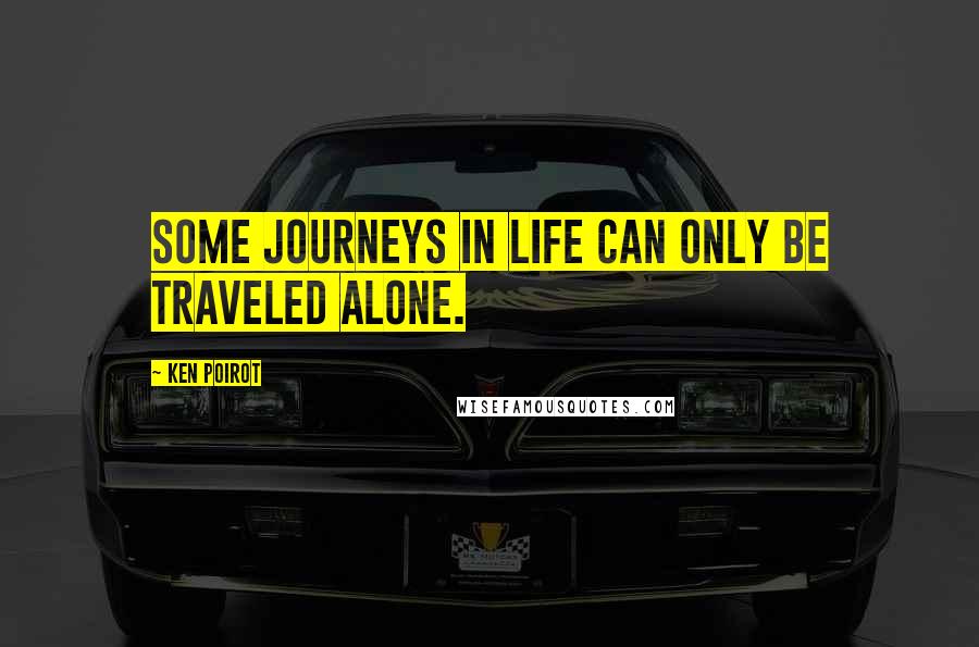 Ken Poirot Quotes: Some journeys in life can only be traveled alone.