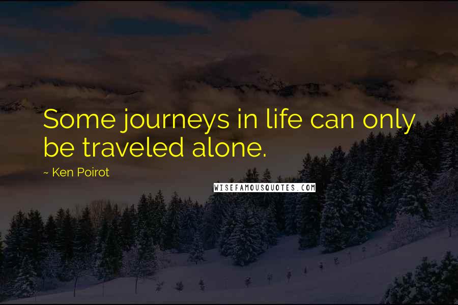 Ken Poirot Quotes: Some journeys in life can only be traveled alone.