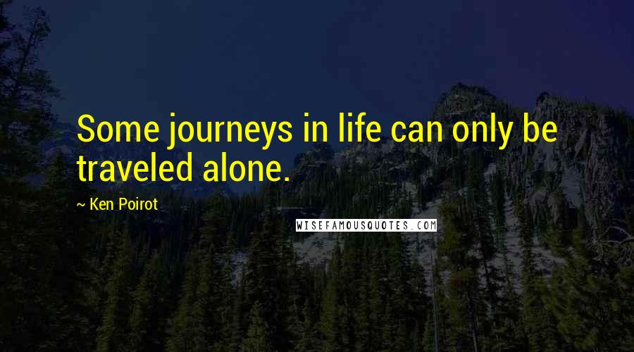Ken Poirot Quotes: Some journeys in life can only be traveled alone.