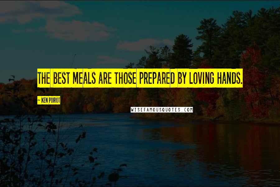 Ken Poirot Quotes: The best meals are those prepared by loving hands.