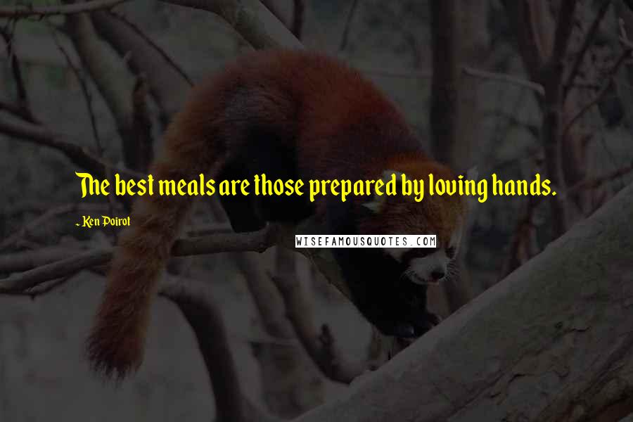 Ken Poirot Quotes: The best meals are those prepared by loving hands.