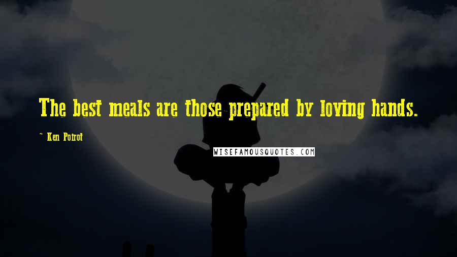 Ken Poirot Quotes: The best meals are those prepared by loving hands.