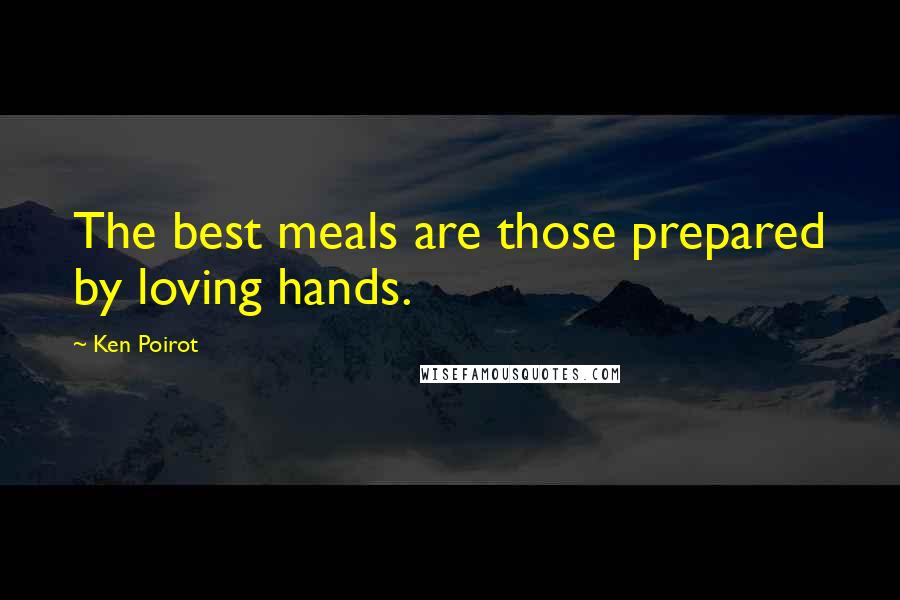 Ken Poirot Quotes: The best meals are those prepared by loving hands.