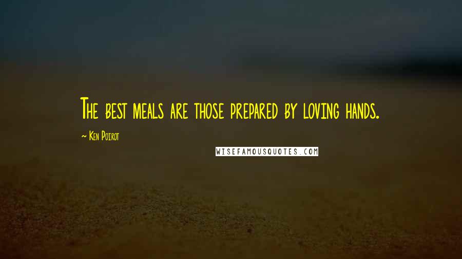 Ken Poirot Quotes: The best meals are those prepared by loving hands.