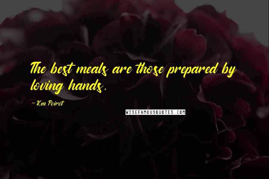 Ken Poirot Quotes: The best meals are those prepared by loving hands.