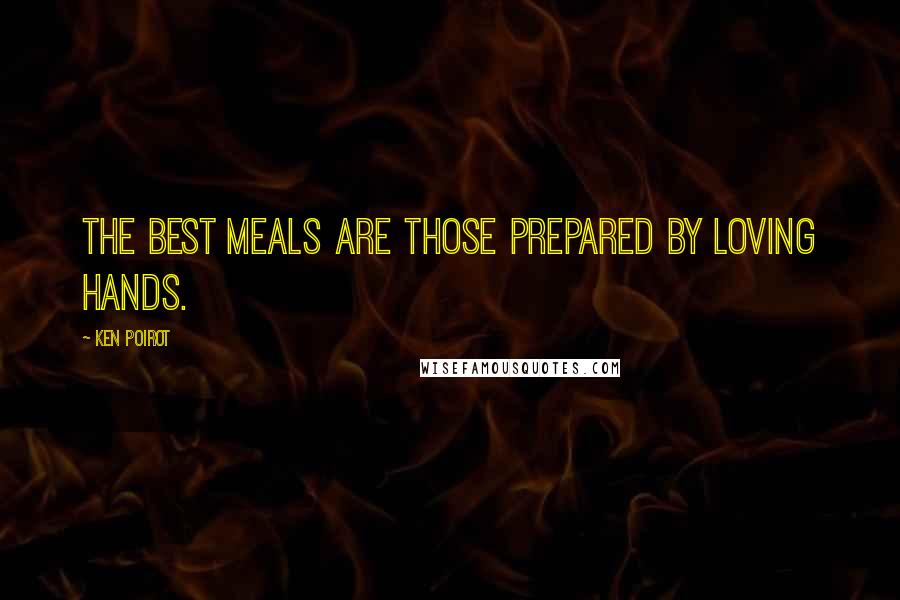 Ken Poirot Quotes: The best meals are those prepared by loving hands.