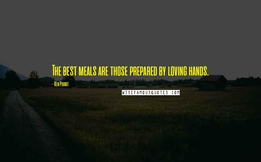 Ken Poirot Quotes: The best meals are those prepared by loving hands.