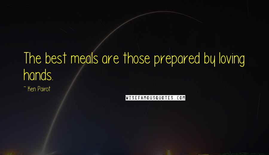 Ken Poirot Quotes: The best meals are those prepared by loving hands.