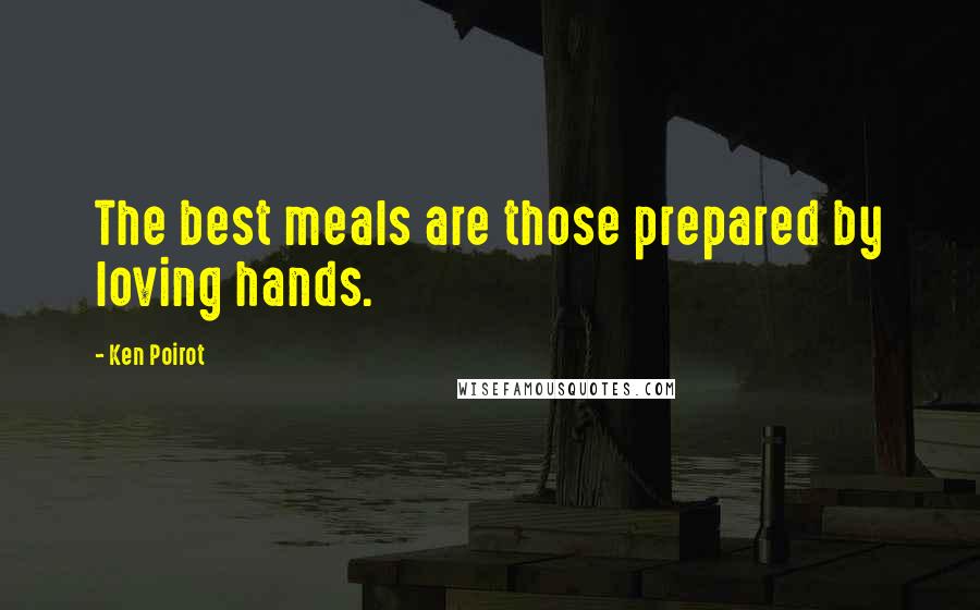 Ken Poirot Quotes: The best meals are those prepared by loving hands.