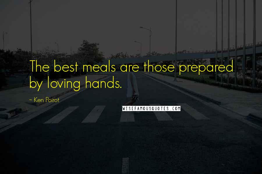 Ken Poirot Quotes: The best meals are those prepared by loving hands.