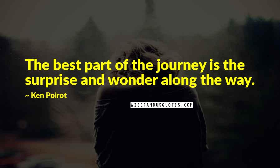 Ken Poirot Quotes: The best part of the journey is the surprise and wonder along the way.