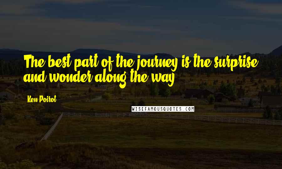 Ken Poirot Quotes: The best part of the journey is the surprise and wonder along the way.