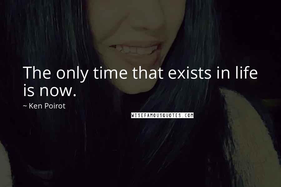 Ken Poirot Quotes: The only time that exists in life is now.