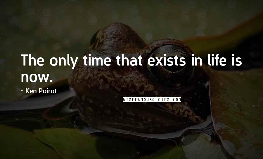 Ken Poirot Quotes: The only time that exists in life is now.