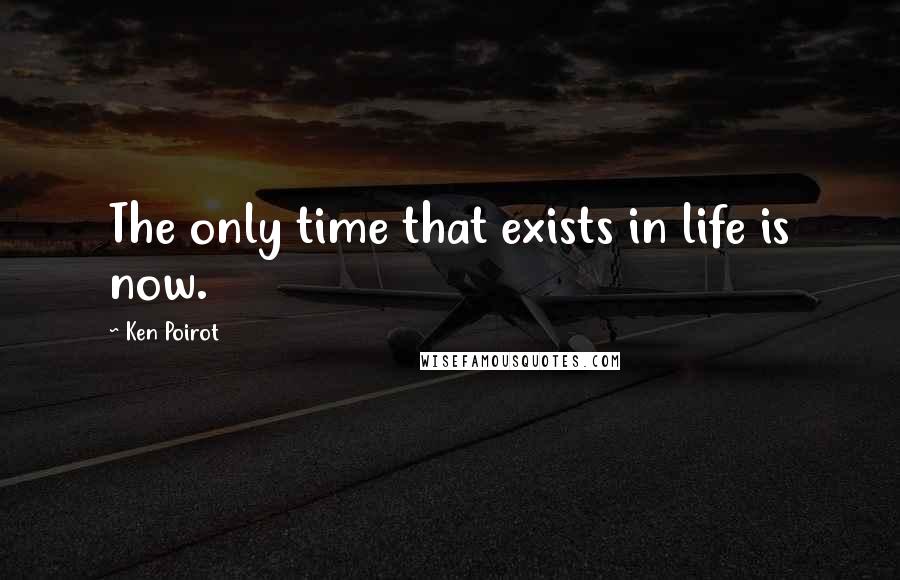 Ken Poirot Quotes: The only time that exists in life is now.