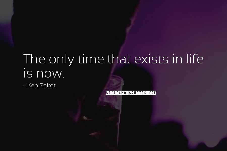 Ken Poirot Quotes: The only time that exists in life is now.