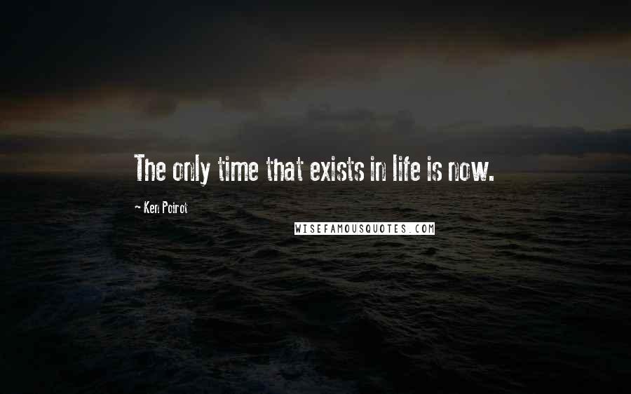 Ken Poirot Quotes: The only time that exists in life is now.