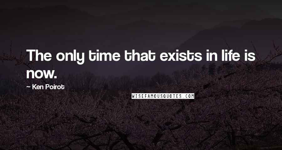 Ken Poirot Quotes: The only time that exists in life is now.