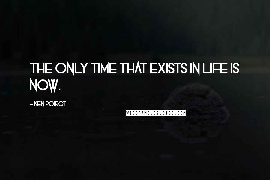 Ken Poirot Quotes: The only time that exists in life is now.