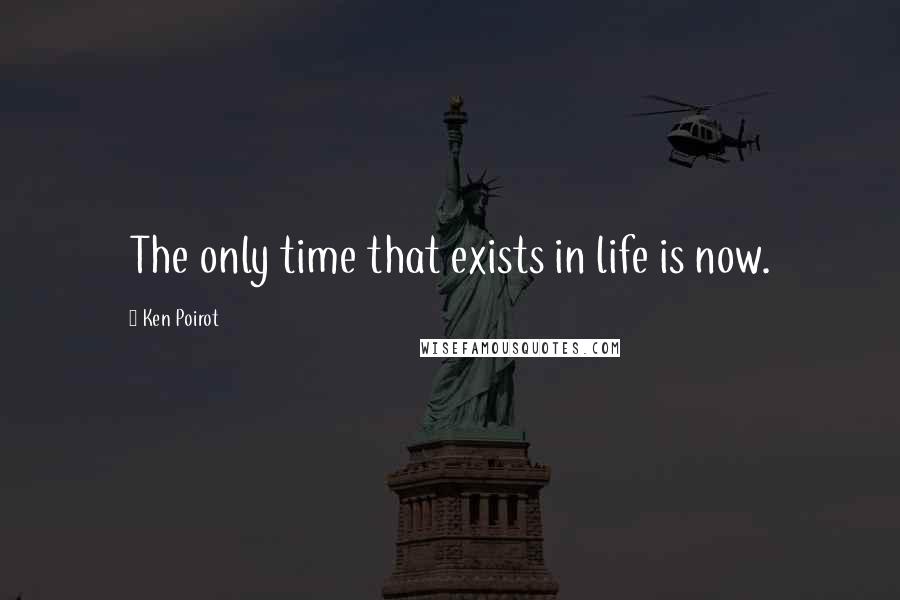 Ken Poirot Quotes: The only time that exists in life is now.