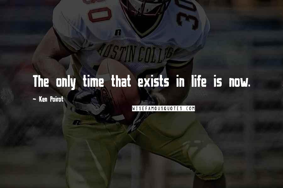 Ken Poirot Quotes: The only time that exists in life is now.