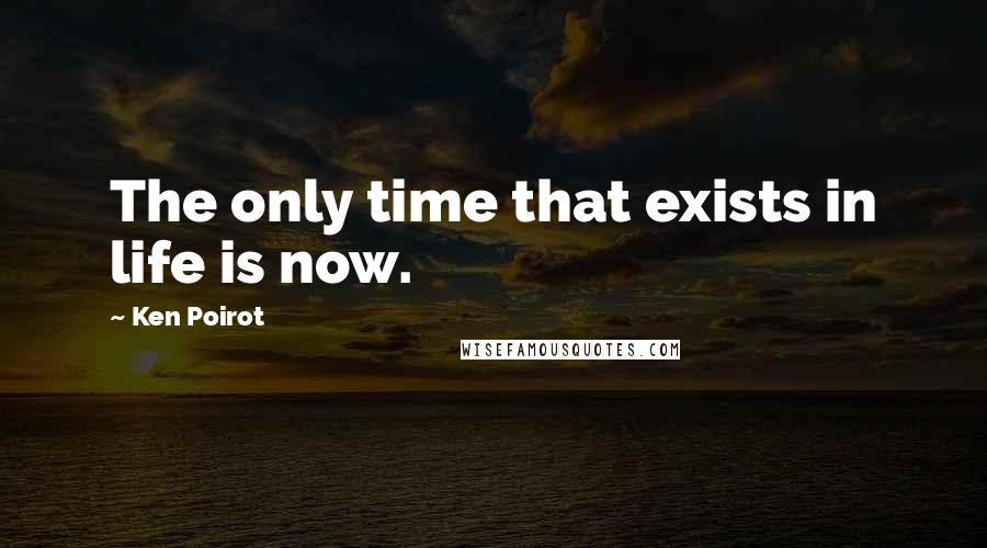 Ken Poirot Quotes: The only time that exists in life is now.