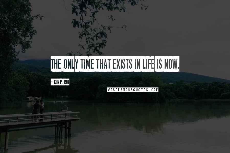 Ken Poirot Quotes: The only time that exists in life is now.