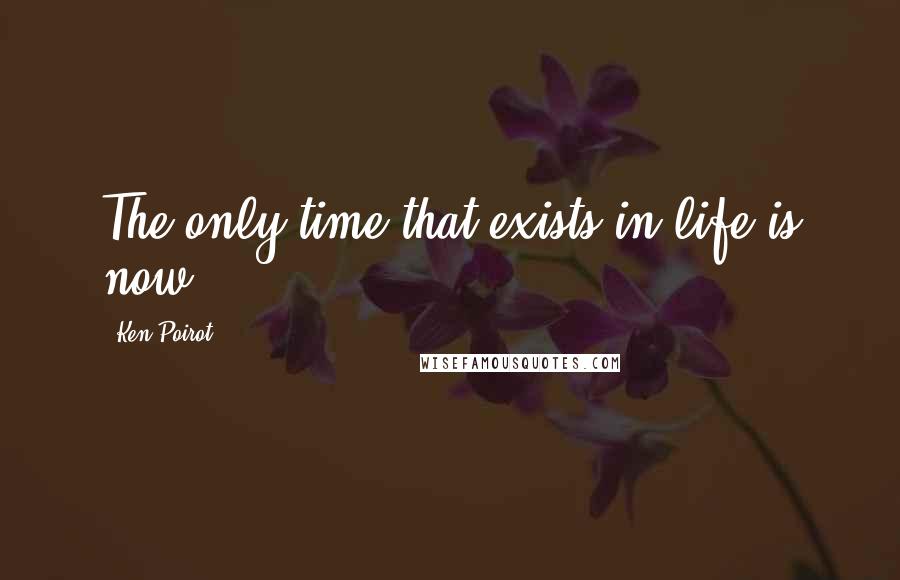 Ken Poirot Quotes: The only time that exists in life is now.