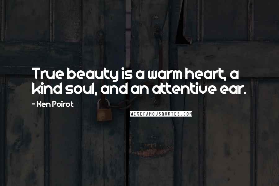 Ken Poirot Quotes: True beauty is a warm heart, a kind soul, and an attentive ear.