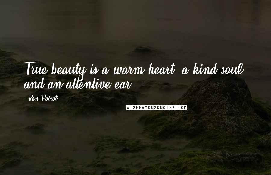 Ken Poirot Quotes: True beauty is a warm heart, a kind soul, and an attentive ear.