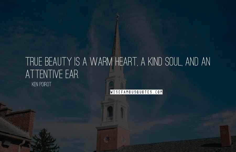 Ken Poirot Quotes: True beauty is a warm heart, a kind soul, and an attentive ear.