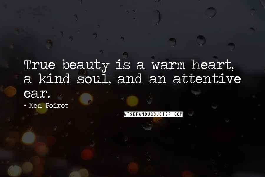 Ken Poirot Quotes: True beauty is a warm heart, a kind soul, and an attentive ear.