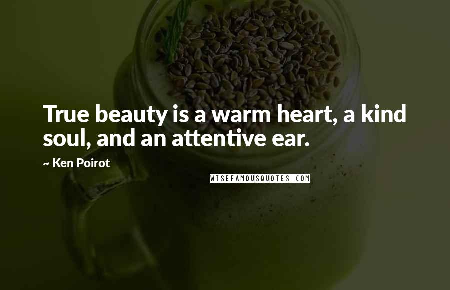 Ken Poirot Quotes: True beauty is a warm heart, a kind soul, and an attentive ear.