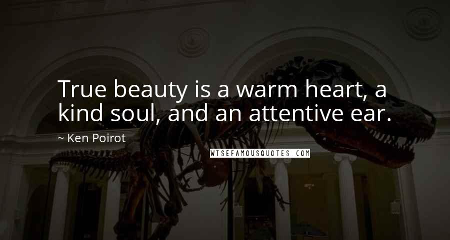 Ken Poirot Quotes: True beauty is a warm heart, a kind soul, and an attentive ear.