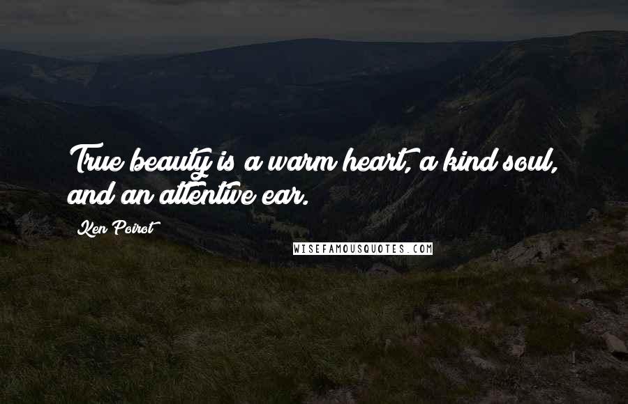 Ken Poirot Quotes: True beauty is a warm heart, a kind soul, and an attentive ear.