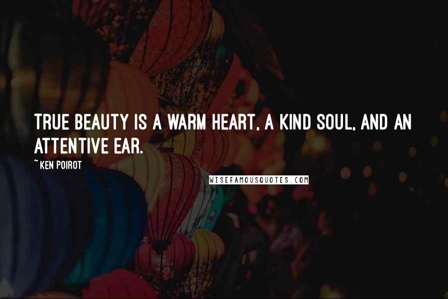 Ken Poirot Quotes: True beauty is a warm heart, a kind soul, and an attentive ear.