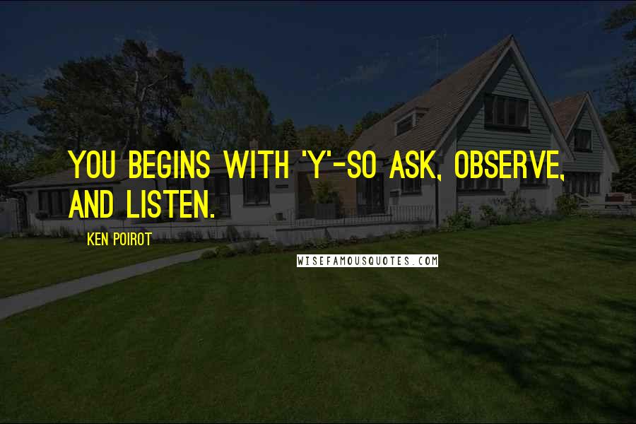 Ken Poirot Quotes: You begins with 'Y'-so ask, observe, and listen.