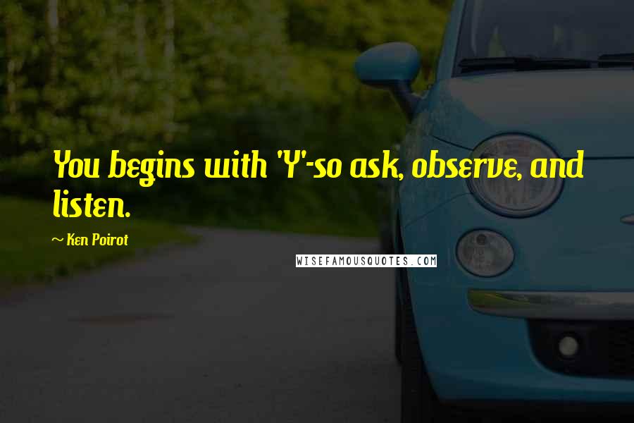 Ken Poirot Quotes: You begins with 'Y'-so ask, observe, and listen.