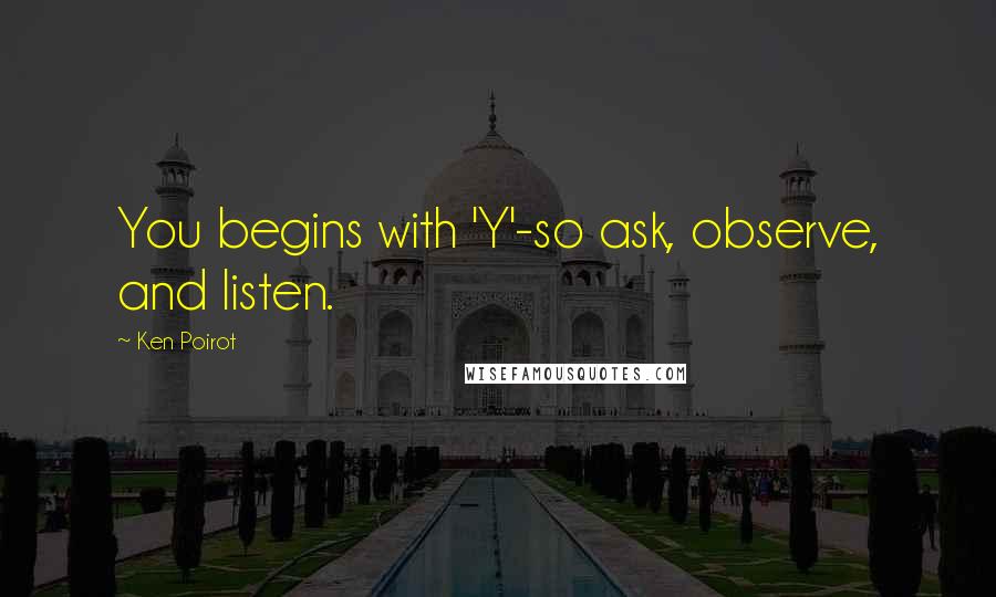 Ken Poirot Quotes: You begins with 'Y'-so ask, observe, and listen.