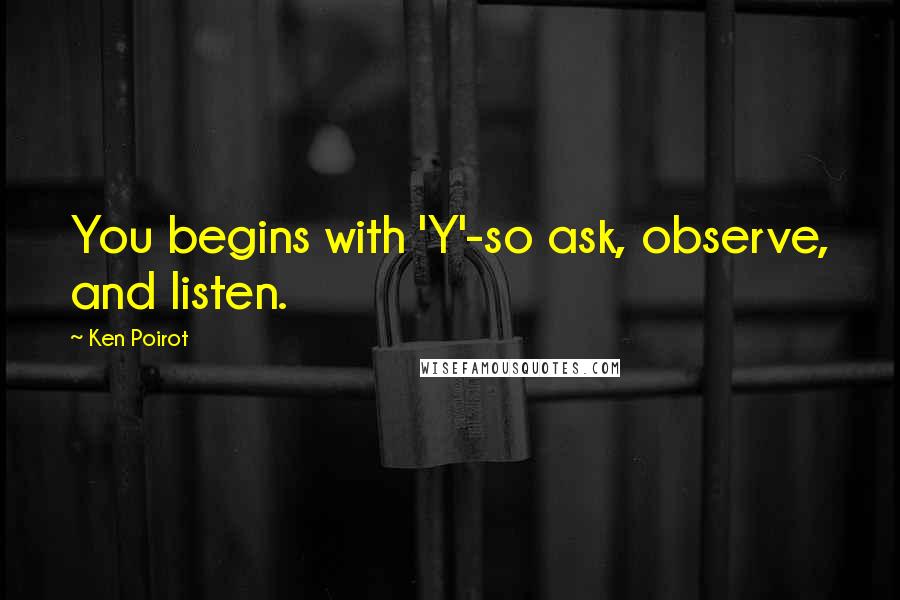 Ken Poirot Quotes: You begins with 'Y'-so ask, observe, and listen.