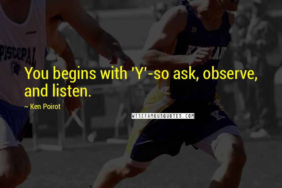 Ken Poirot Quotes: You begins with 'Y'-so ask, observe, and listen.