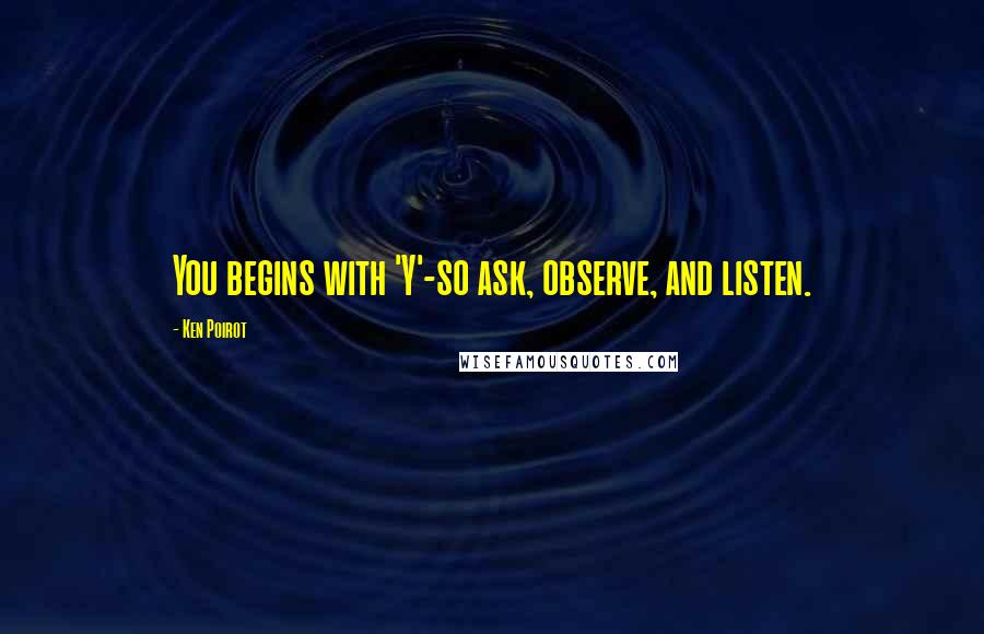 Ken Poirot Quotes: You begins with 'Y'-so ask, observe, and listen.